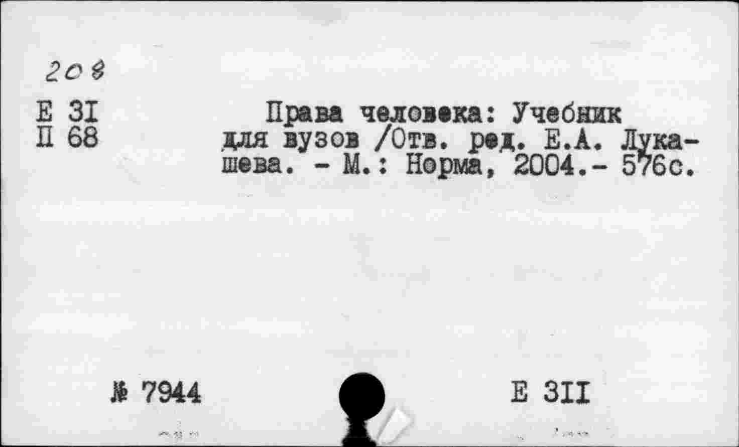 ﻿2о в
Е 31
Л 68
Права человека: Учебник для вузов /Отв. ред. Е.А. Лукашева. - М.: Норма, 2004.- 576с.
й 7944
Е 311